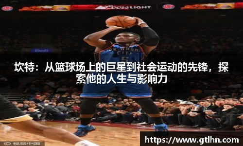 坎特：从篮球场上的巨星到社会运动的先锋，探索他的人生与影响力