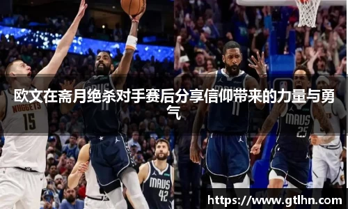 欧文在斋月绝杀对手赛后分享信仰带来的力量与勇气