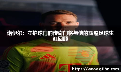 诺伊尔：守护球门的传奇门将与他的辉煌足球生涯回顾