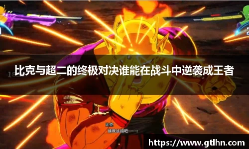 比克与超二的终极对决谁能在战斗中逆袭成王者