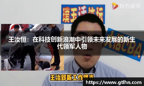 王汝恒：在科技创新浪潮中引领未来发展的新生代领军人物