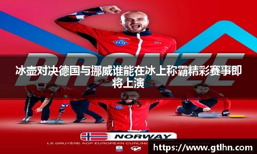 冰壶对决德国与挪威谁能在冰上称霸精彩赛事即将上演